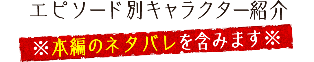 エピソード別キャラクターリスト 本編のネタバレを含みます